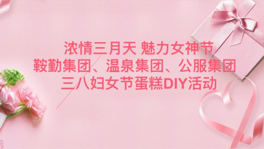 濃情三月天 魅力女神節(jié)—鞍勤集團(tuán)、溫泉集團(tuán)、公服集團(tuán)舉辦“三八”婦女節(jié)蛋糕DIY活動(dòng)